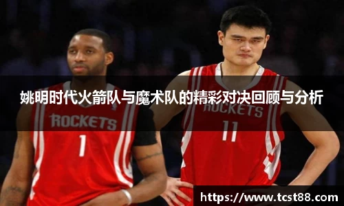 姚明时代火箭队与魔术队的精彩对决回顾与分析