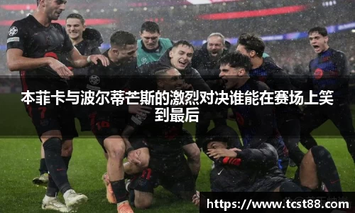 本菲卡与波尔蒂芒斯的激烈对决谁能在赛场上笑到最后