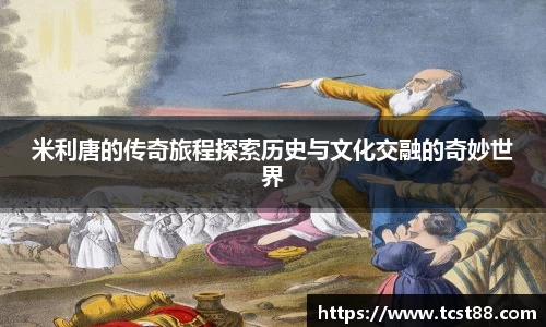 米利唐的传奇旅程探索历史与文化交融的奇妙世界