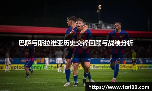 巴萨与斯拉维亚历史交锋回顾与战绩分析
