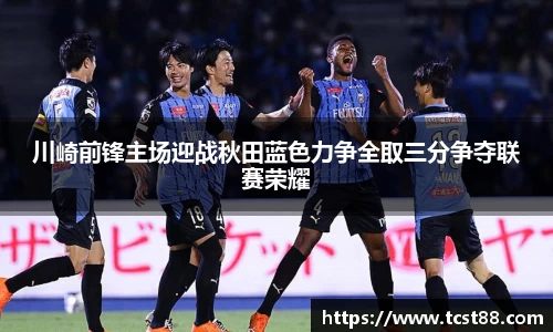 川崎前锋主场迎战秋田蓝色力争全取三分争夺联赛荣耀